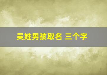 吴姓男孩取名 三个字